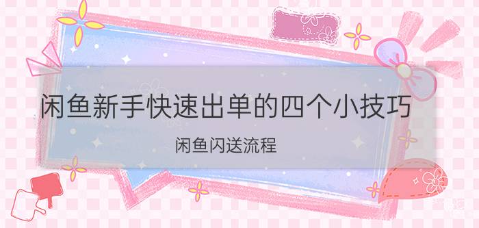 闲鱼新手快速出单的四个小技巧 闲鱼闪送流程？